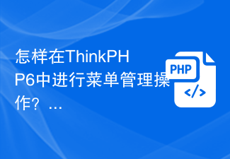 怎样在ThinkPHP6中进行菜单管理操作？