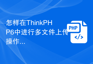 怎样在ThinkPHP6中进行多文件上传操作？