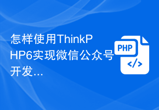 怎样使用ThinkPHP6实现微信公众号开发？