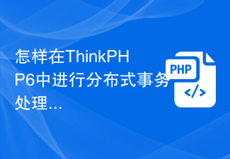 怎样在ThinkPHP6中进行分布式事务处理？