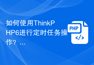 如何使用ThinkPHP6进行定时任务操作？