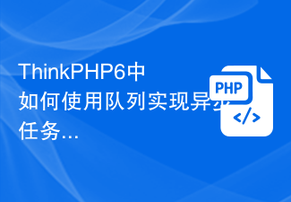 ThinkPHP6中如何使用队列实现异步任务？