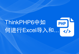 ThinkPHP6中如何进行Excel导入和导出？