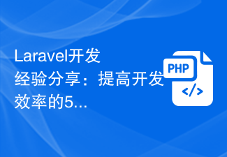 Laravel开发经验分享：提高开发效率的5个技巧