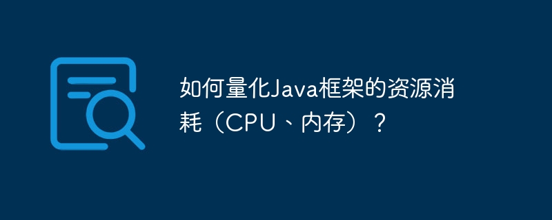 如何量化Java框架的资源消耗（CPU、内存）？