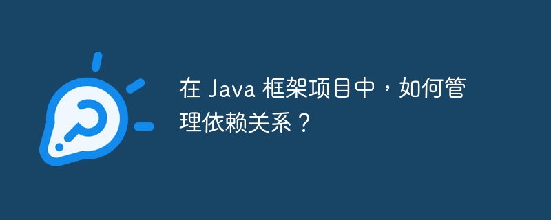 在 Java 框架项目中，如何管理依赖关系？