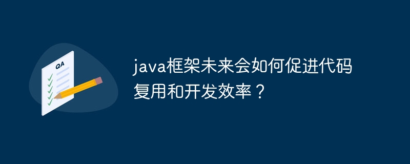 java框架未来会如何促进代码复用和开发效率？