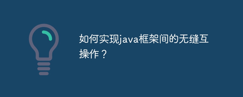 如何实现java框架间的无缝互操作？