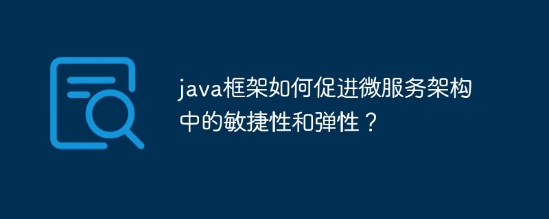 java框架如何促进微服务架构中的敏捷性和弹性？