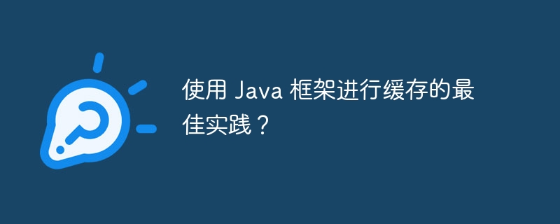 使用 Java 框架进行缓存的最佳实践？