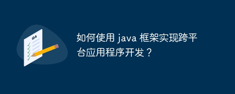 如何使用 java 框架实现跨平台应用程序开发？