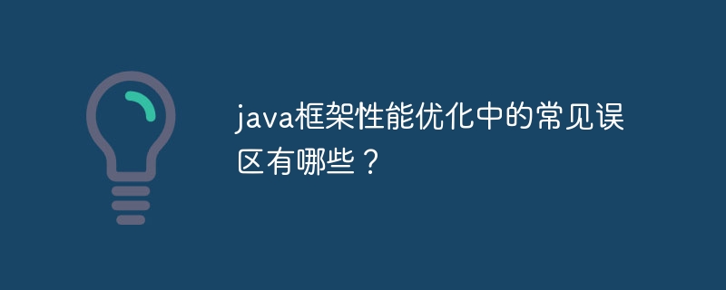 java框架性能优化中的常见误区有哪些？