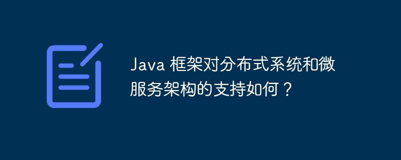 Java 框架对分布式系统和微服务架构的支持如何？