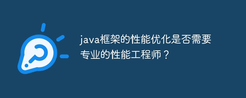 java框架的性能优化是否需要专业的性能工程师？