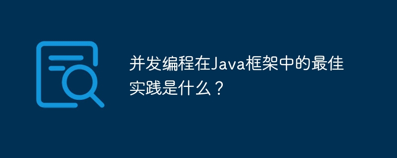 并发编程在Java框架中的最佳实践是什么？