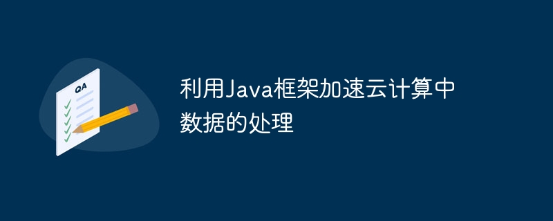 利用Java框架加速云计算中数据的处理