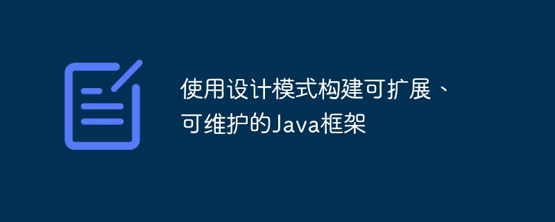 使用设计模式构建可扩展、可维护的Java框架