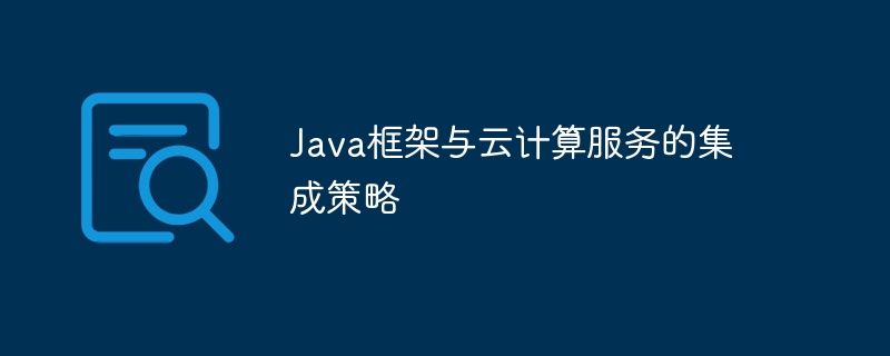 Java框架与云计算服务的集成策略