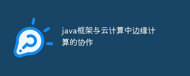 java框架与云计算中边缘计算的协作