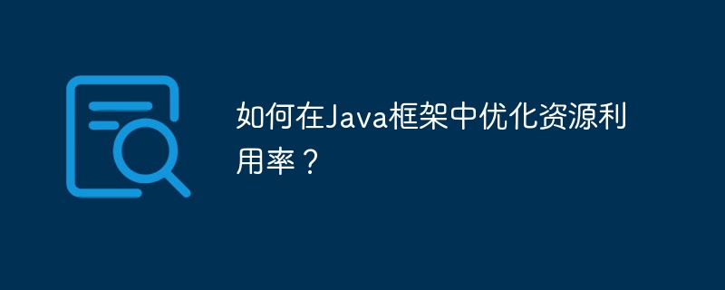 如何在Java框架中优化资源利用率？