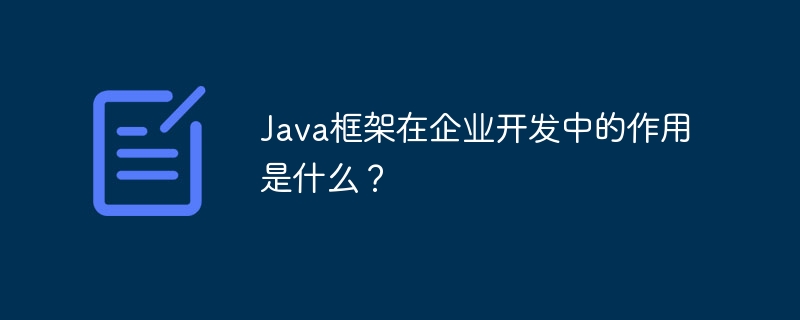 Java框架在企业开发中的作用是什么？