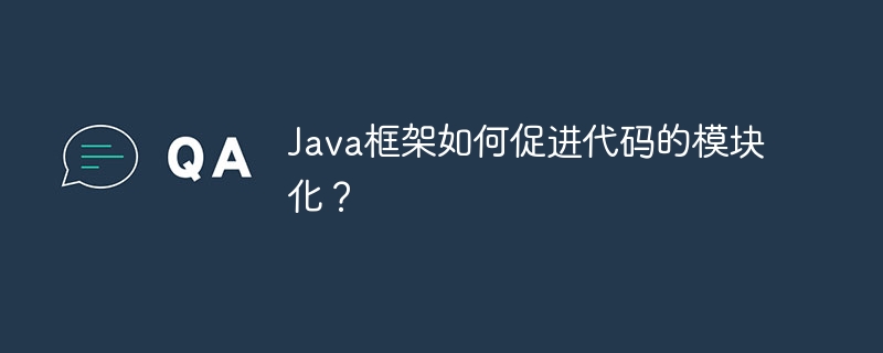 Java框架如何促进代码的模块化？