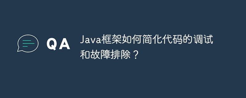 Java框架如何简化代码的调试和故障排除？