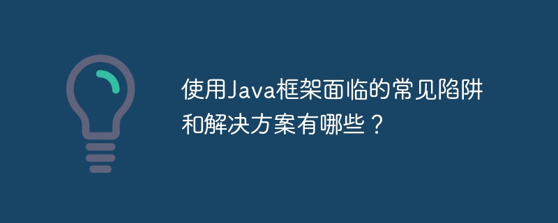 使用Java框架面临的常见陷阱和解决方案有哪些？