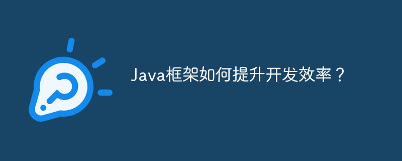 Java框架如何提升开发效率？