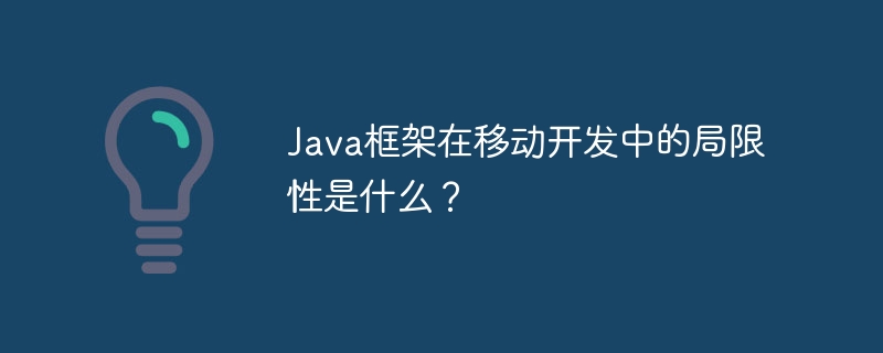 Java框架在移动开发中的局限性是什么？