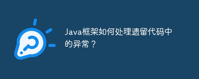 Java框架如何处理遗留代码中的异常？