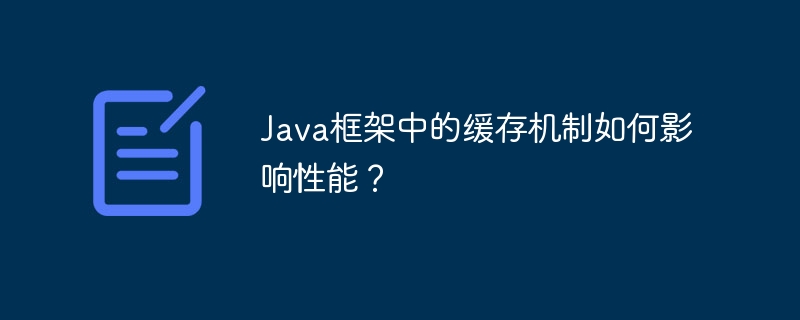 Java框架中的缓存机制如何影响性能？