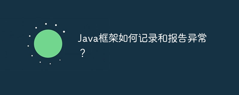 Java框架如何记录和报告异常？