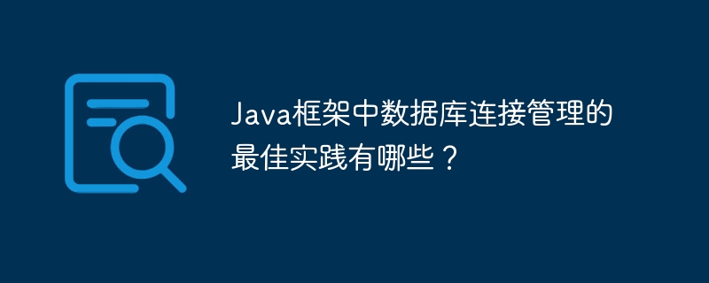 Java框架中数据库连接管理的最佳实践有哪些？