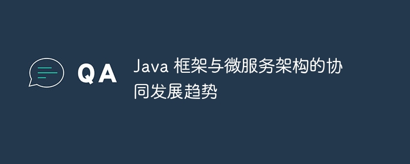 Java 框架与微服务架构的协同发展趋势