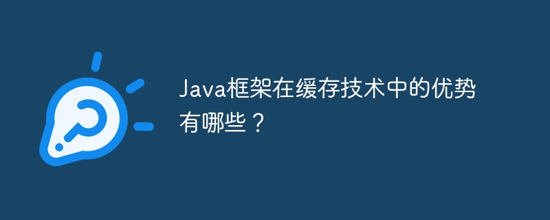 Java框架在缓存技术中的优势有哪些？