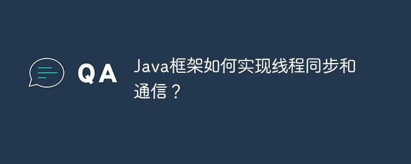 Java框架如何实现线程同步和通信？