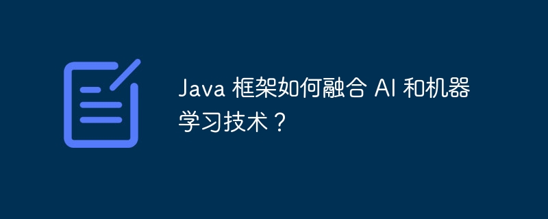 Java 框架如何融合 AI 和机器学习技术？