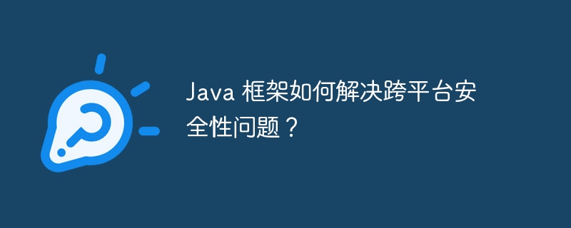 Java 框架如何解决跨平台安全性问题？