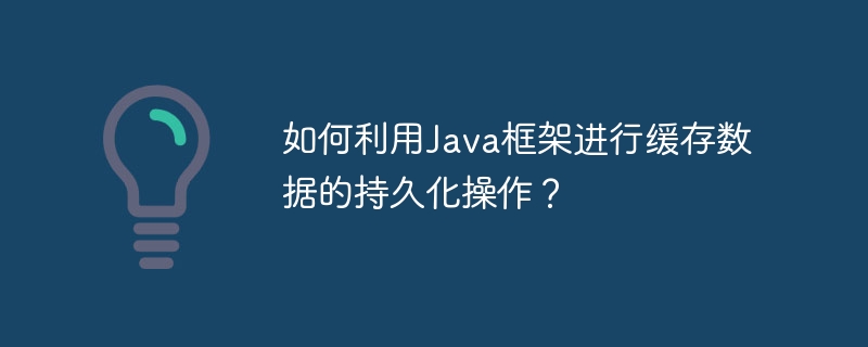 如何利用Java框架进行缓存数据的持久化操作？