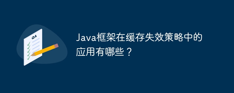 Java框架在缓存失效策略中的应用有哪些？