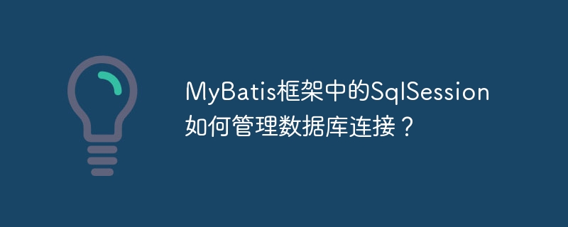 MyBatis框架中的SqlSession如何管理数据库连接？