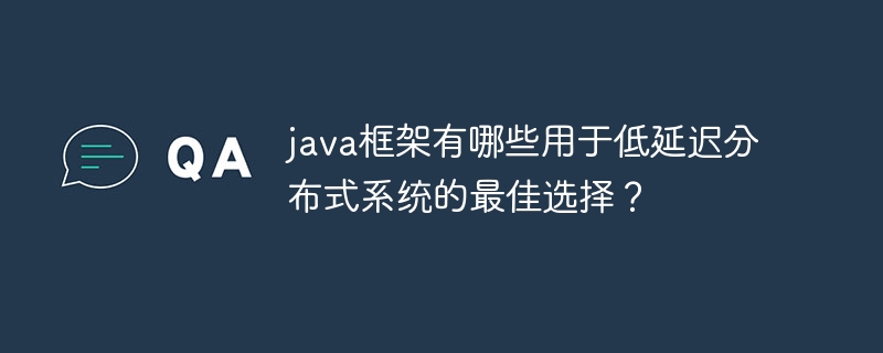 java框架有哪些用于低延迟分布式系统的最佳选择？