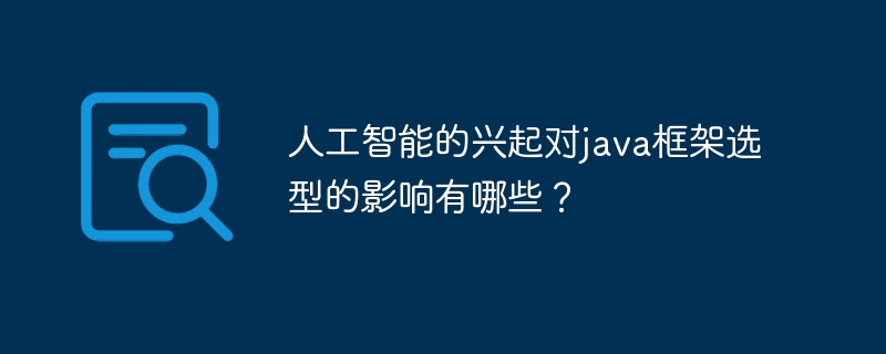 人工智能的兴起对java框架选型的影响有哪些？