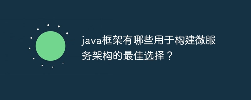 java框架有哪些用于构建微服务架构的最佳选择？