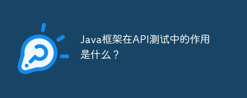 Java框架在API测试中的作用是什么？