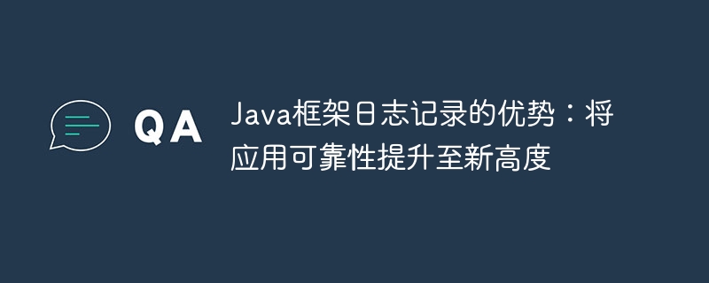 Java框架日志记录的优势：将应用可靠性提升至新高度