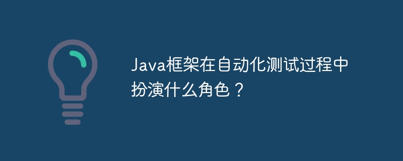 Java框架在自动化测试过程中扮演什么角色？