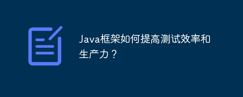 Java框架如何提高测试效率和生产力？