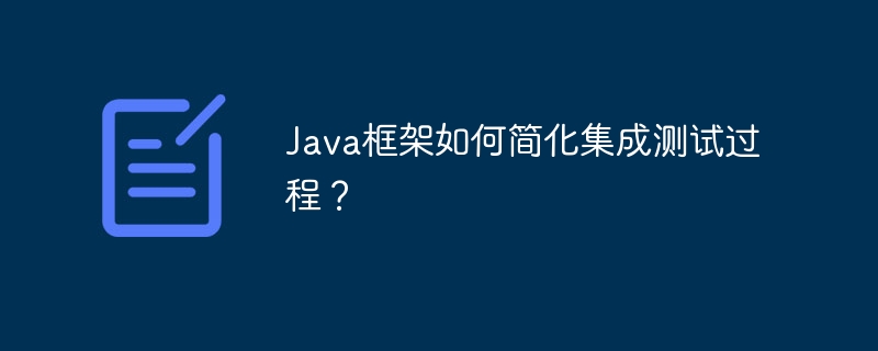 Java框架如何简化集成测试过程？